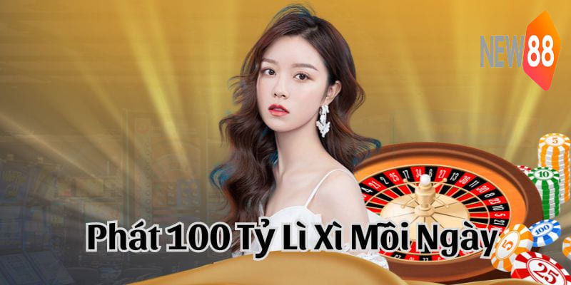 Phát 100 Tỷ Lì Xì Mỗi Ngày Cho Hội Viên Tại New88
